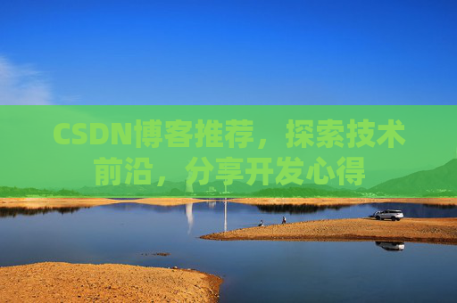 CSDN博客推荐,探索技术前沿,分享开发心得